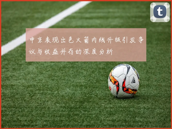 申京表现出色火箭内线升级引发争议与收益并存的深度分析
